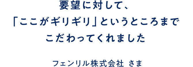 要望に対して、「ここがギリギリ」というところまでこだわってくれました