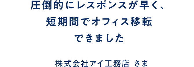 圧倒的にレスポンスが早く、短期間でオフィス移転できました