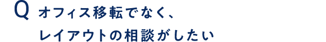 オフィス移転でなく、レイアウトの相談がしたい